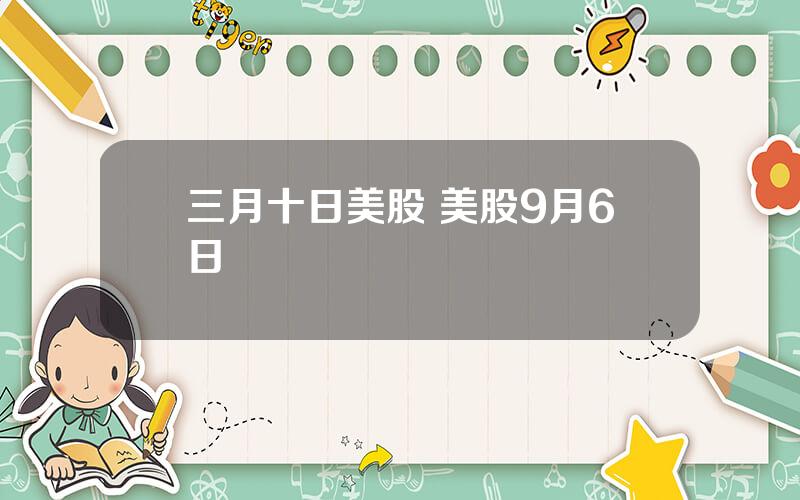 三月十日美股 美股9月6日